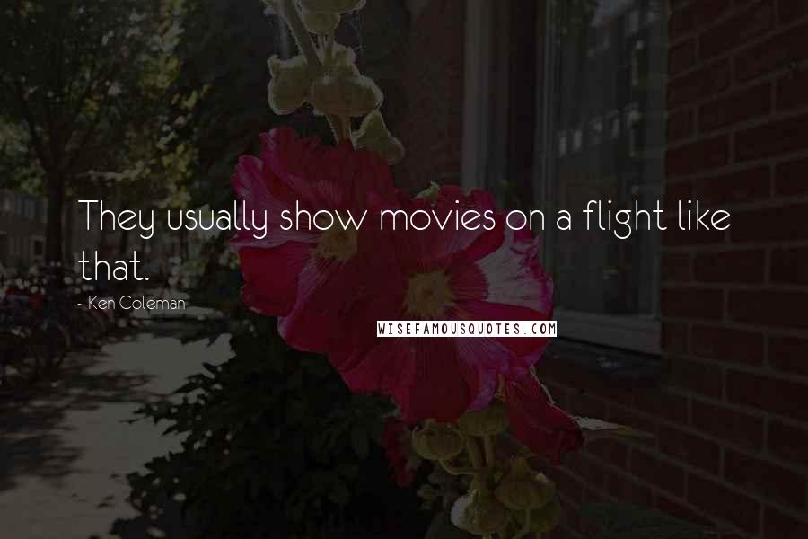 Ken Coleman Quotes: They usually show movies on a flight like that.