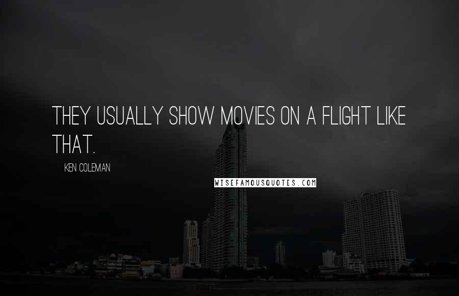 Ken Coleman Quotes: They usually show movies on a flight like that.