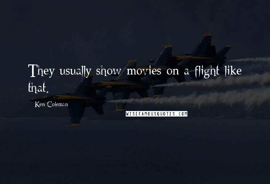Ken Coleman Quotes: They usually show movies on a flight like that.