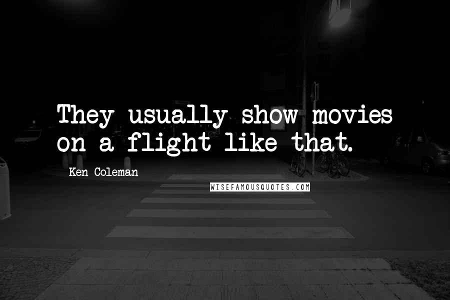 Ken Coleman Quotes: They usually show movies on a flight like that.