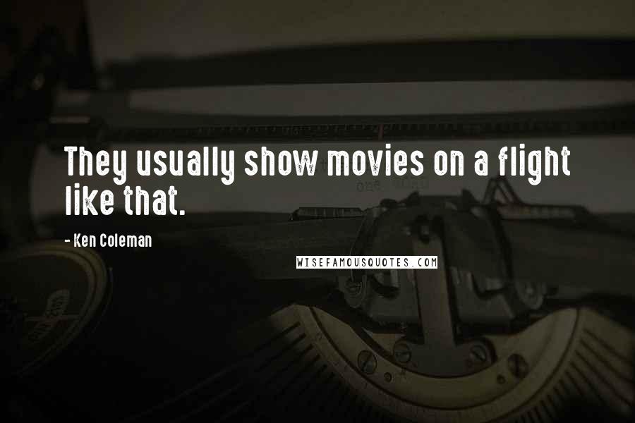 Ken Coleman Quotes: They usually show movies on a flight like that.