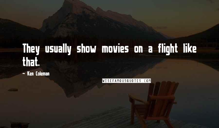 Ken Coleman Quotes: They usually show movies on a flight like that.