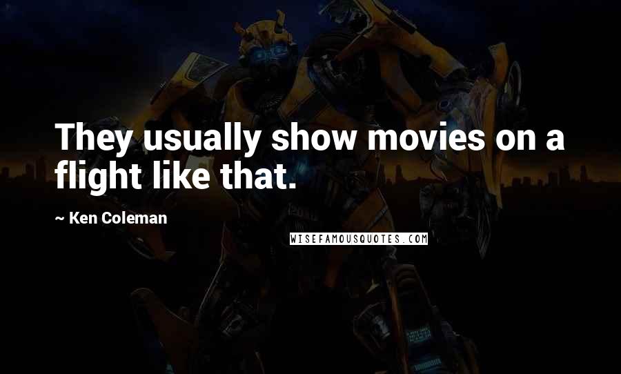 Ken Coleman Quotes: They usually show movies on a flight like that.