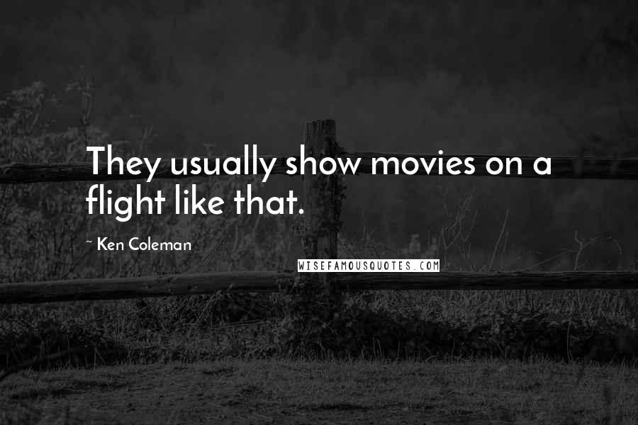 Ken Coleman Quotes: They usually show movies on a flight like that.