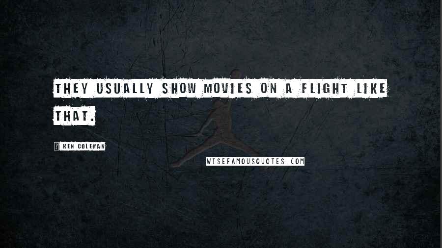 Ken Coleman Quotes: They usually show movies on a flight like that.