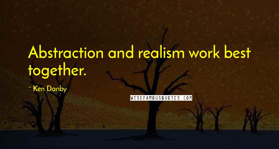 Ken Danby Quotes: Abstraction and realism work best together.