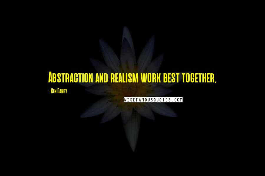 Ken Danby Quotes: Abstraction and realism work best together.