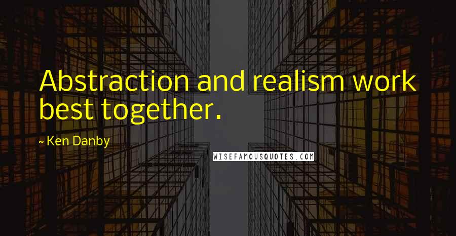 Ken Danby Quotes: Abstraction and realism work best together.