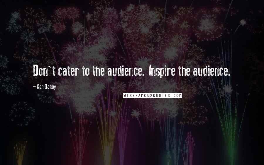 Ken Danby Quotes: Don't cater to the audience. Inspire the audience.