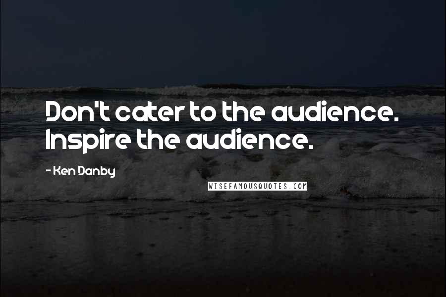 Ken Danby Quotes: Don't cater to the audience. Inspire the audience.