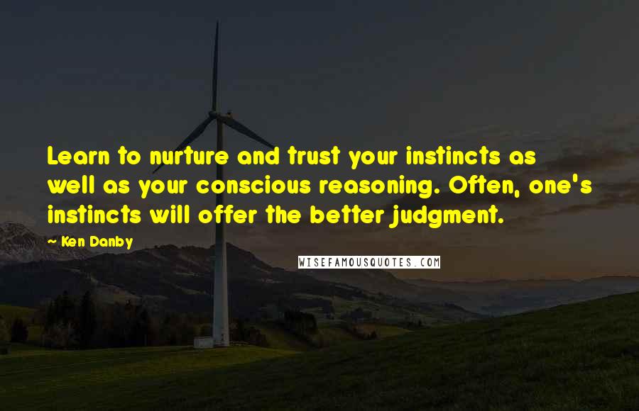 Ken Danby Quotes: Learn to nurture and trust your instincts as well as your conscious reasoning. Often, one's instincts will offer the better judgment.