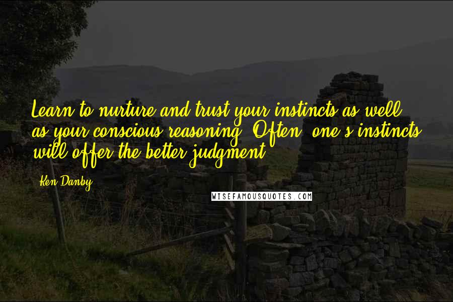 Ken Danby Quotes: Learn to nurture and trust your instincts as well as your conscious reasoning. Often, one's instincts will offer the better judgment.