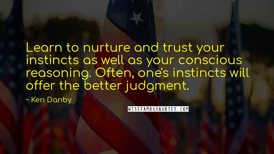 Ken Danby Quotes: Learn to nurture and trust your instincts as well as your conscious reasoning. Often, one's instincts will offer the better judgment.