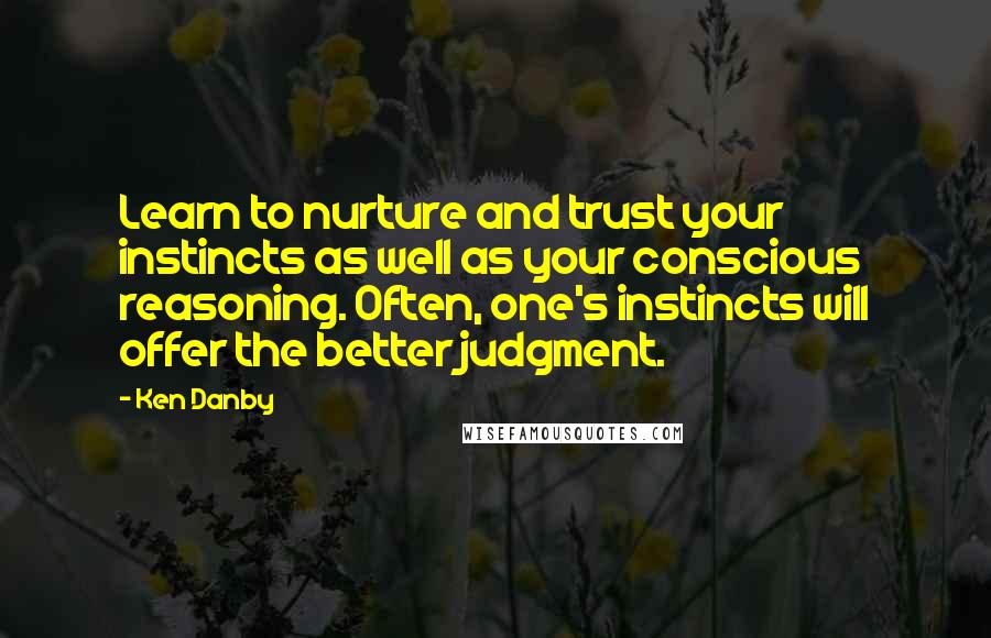 Ken Danby Quotes: Learn to nurture and trust your instincts as well as your conscious reasoning. Often, one's instincts will offer the better judgment.