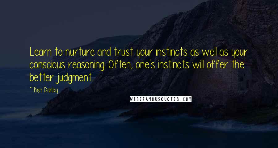 Ken Danby Quotes: Learn to nurture and trust your instincts as well as your conscious reasoning. Often, one's instincts will offer the better judgment.