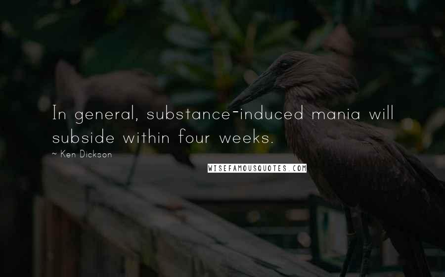 Ken Dickson Quotes: In general, substance-induced mania will subside within four weeks.