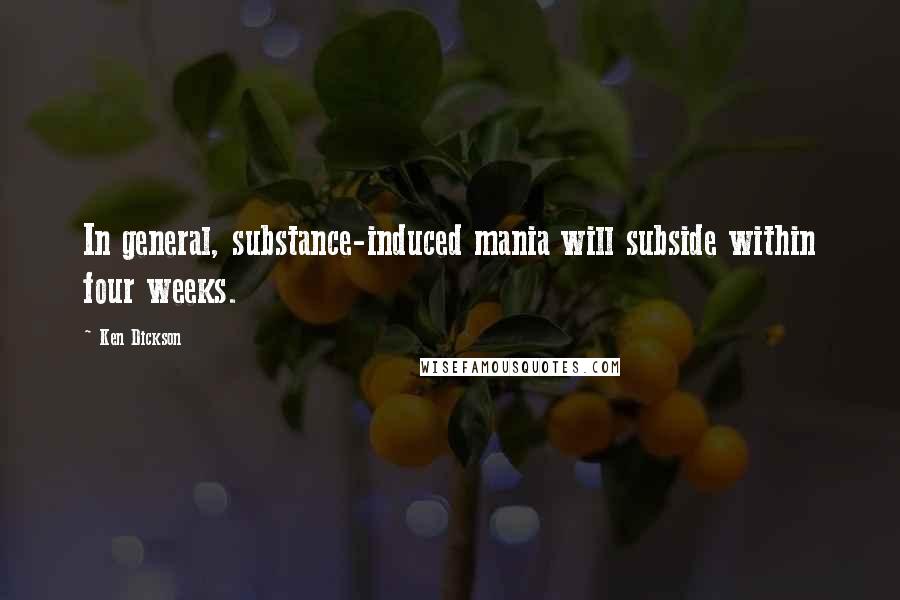 Ken Dickson Quotes: In general, substance-induced mania will subside within four weeks.