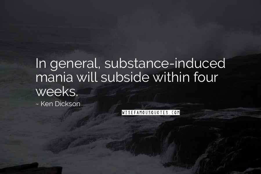 Ken Dickson Quotes: In general, substance-induced mania will subside within four weeks.