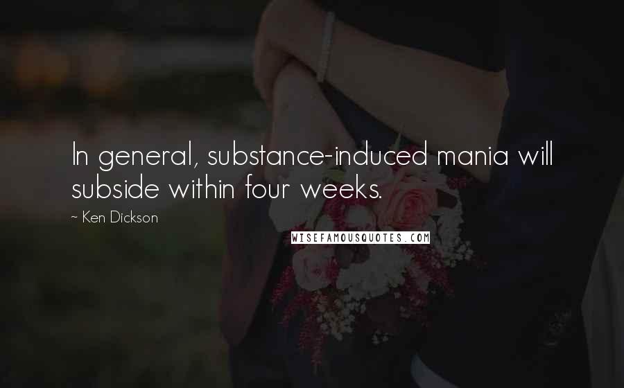 Ken Dickson Quotes: In general, substance-induced mania will subside within four weeks.