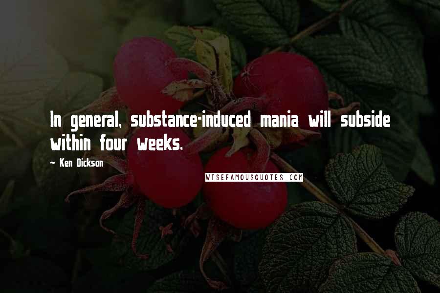 Ken Dickson Quotes: In general, substance-induced mania will subside within four weeks.