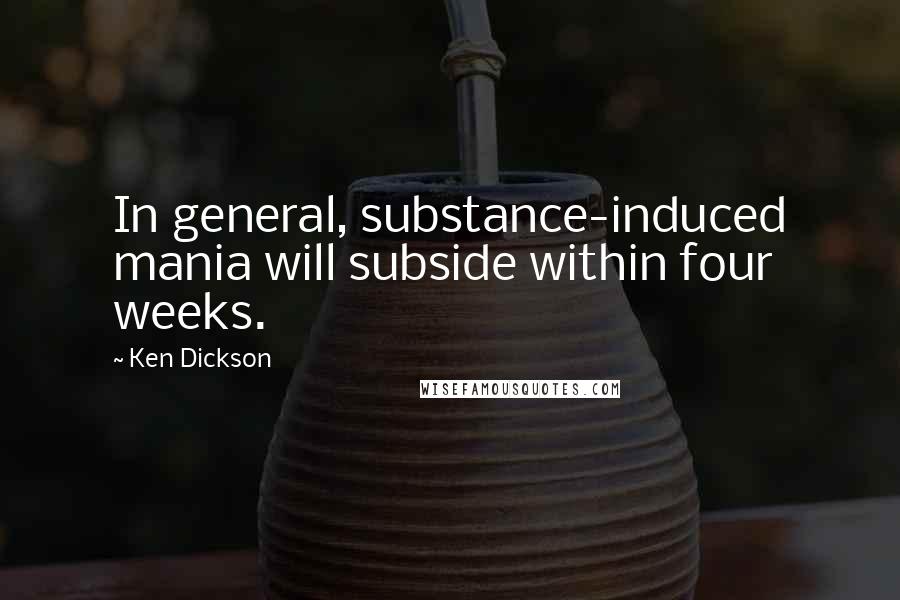 Ken Dickson Quotes: In general, substance-induced mania will subside within four weeks.