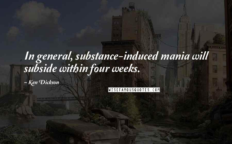 Ken Dickson Quotes: In general, substance-induced mania will subside within four weeks.