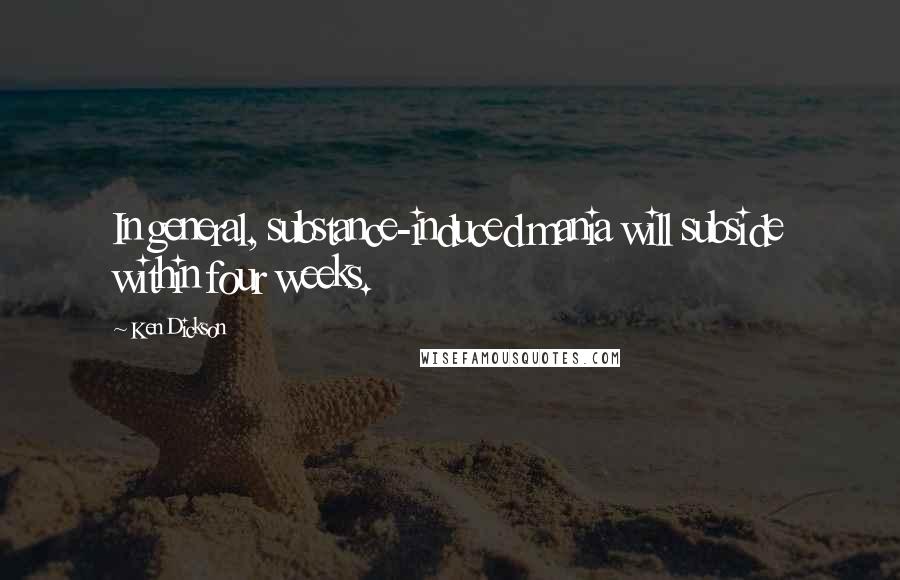 Ken Dickson Quotes: In general, substance-induced mania will subside within four weeks.