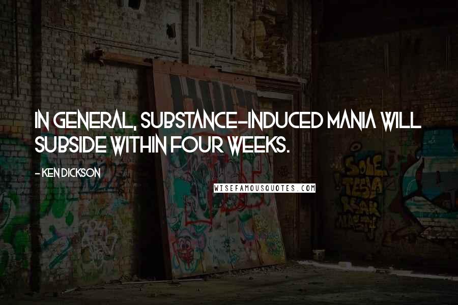 Ken Dickson Quotes: In general, substance-induced mania will subside within four weeks.