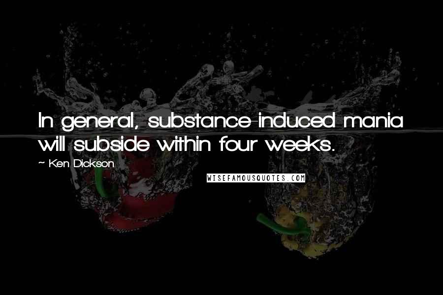 Ken Dickson Quotes: In general, substance-induced mania will subside within four weeks.