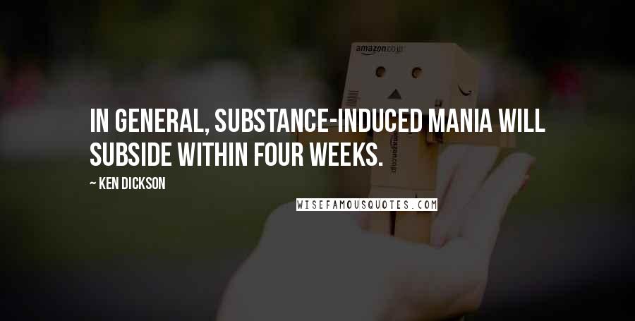 Ken Dickson Quotes: In general, substance-induced mania will subside within four weeks.