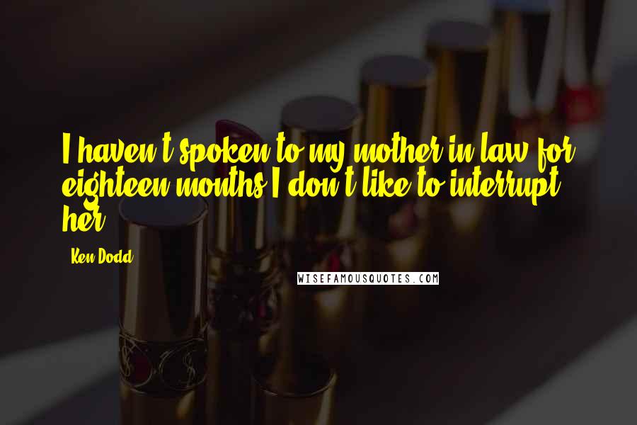 Ken Dodd Quotes: I haven't spoken to my mother-in-law for eighteen months-I don't like to interrupt her.