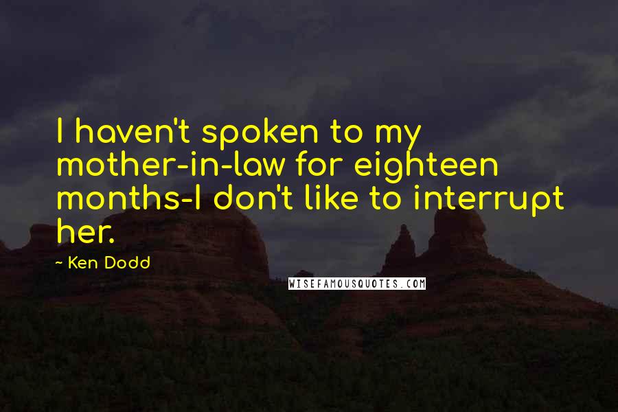 Ken Dodd Quotes: I haven't spoken to my mother-in-law for eighteen months-I don't like to interrupt her.