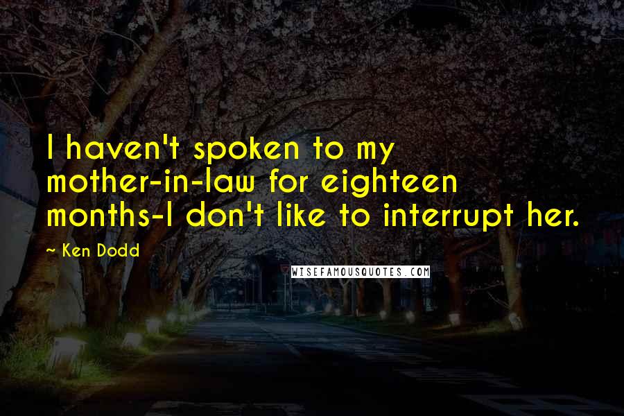 Ken Dodd Quotes: I haven't spoken to my mother-in-law for eighteen months-I don't like to interrupt her.