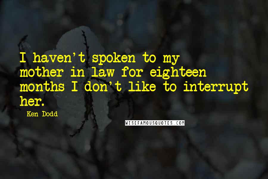 Ken Dodd Quotes: I haven't spoken to my mother-in-law for eighteen months-I don't like to interrupt her.