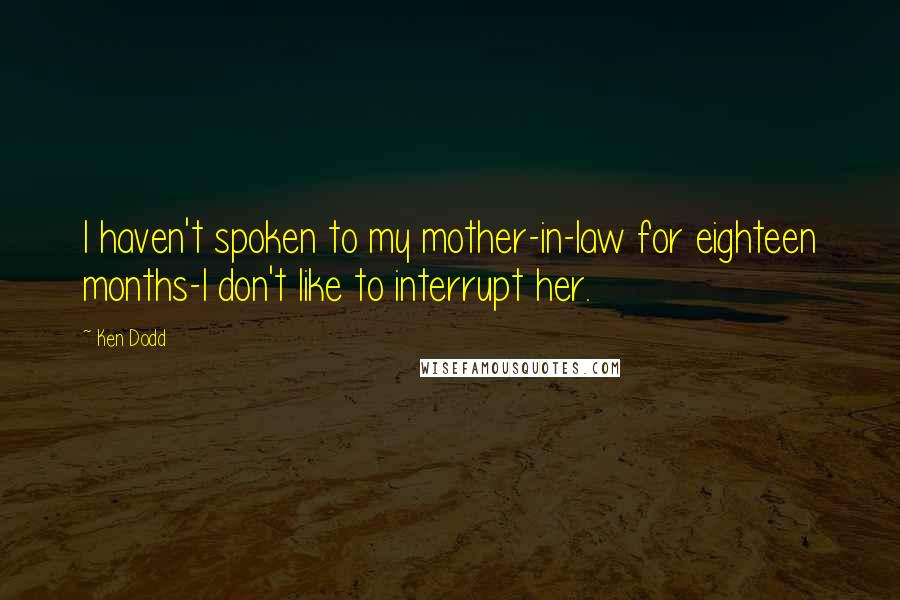 Ken Dodd Quotes: I haven't spoken to my mother-in-law for eighteen months-I don't like to interrupt her.