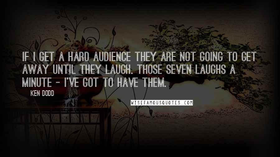 Ken Dodd Quotes: If I get a hard audience they are not going to get away until they laugh. Those seven laughs a minute - I've got to have them.