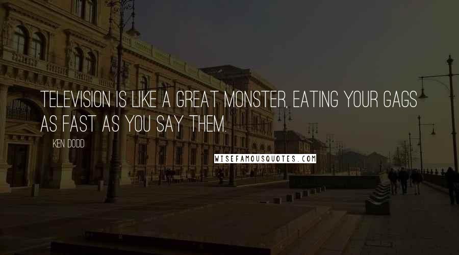 Ken Dodd Quotes: Television is like a great monster, eating your gags as fast as you say them.