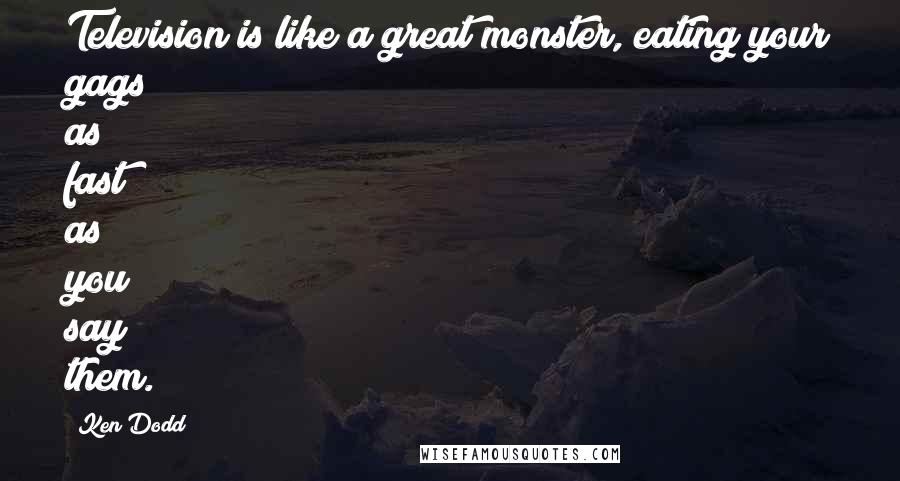 Ken Dodd Quotes: Television is like a great monster, eating your gags as fast as you say them.