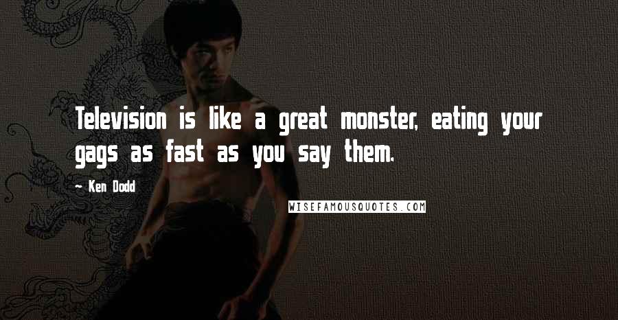Ken Dodd Quotes: Television is like a great monster, eating your gags as fast as you say them.