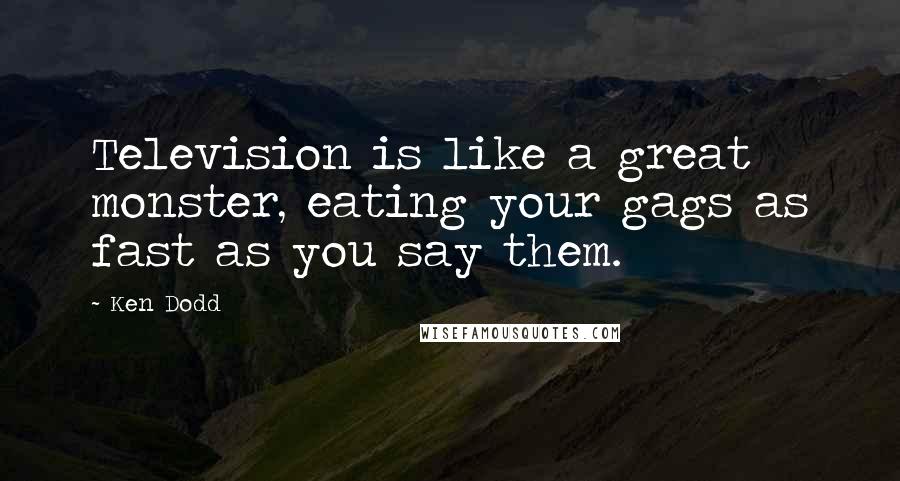 Ken Dodd Quotes: Television is like a great monster, eating your gags as fast as you say them.
