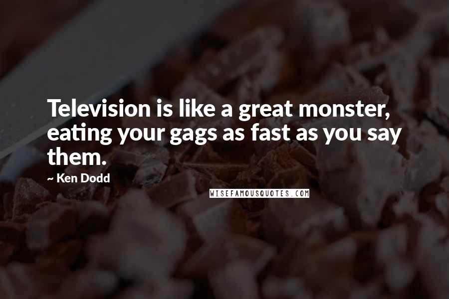 Ken Dodd Quotes: Television is like a great monster, eating your gags as fast as you say them.