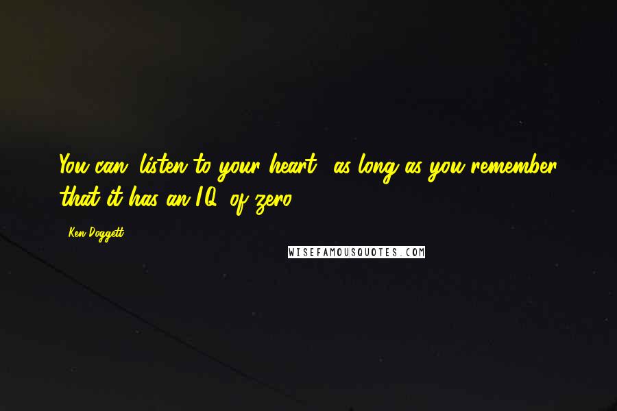 Ken Doggett Quotes: You can "listen to your heart" as long as you remember that it has an I.Q. of zero.