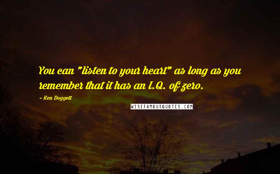 Ken Doggett Quotes: You can "listen to your heart" as long as you remember that it has an I.Q. of zero.