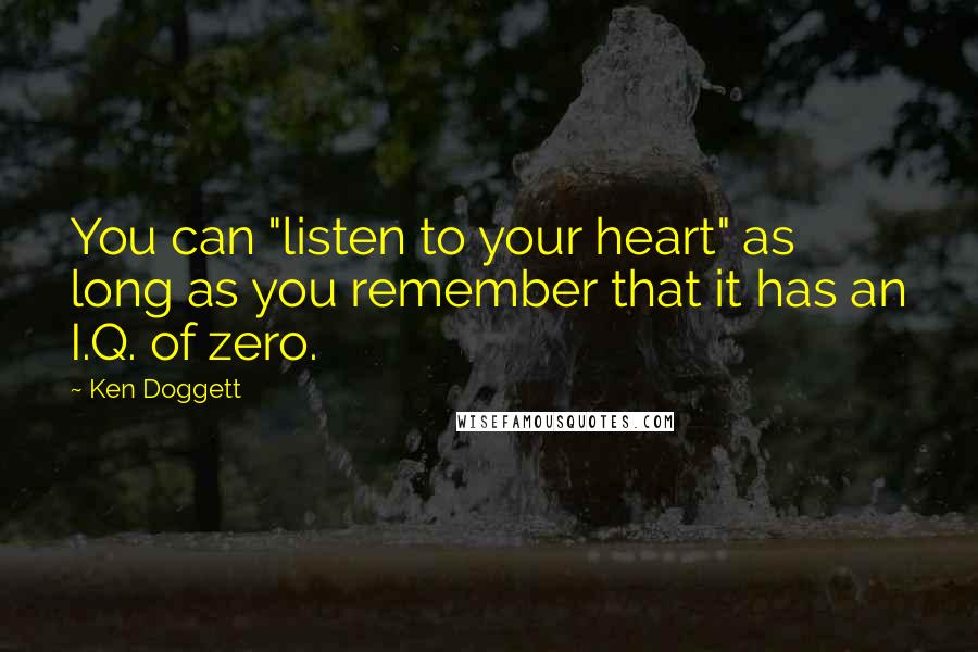 Ken Doggett Quotes: You can "listen to your heart" as long as you remember that it has an I.Q. of zero.