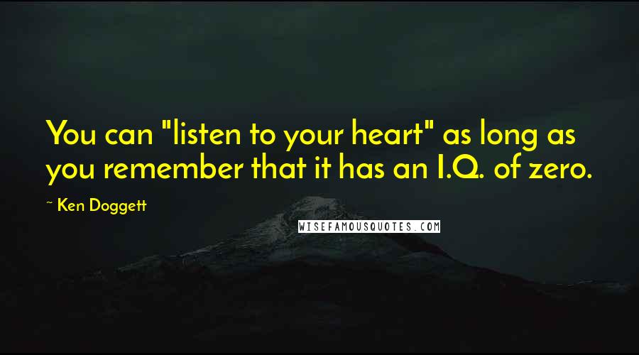 Ken Doggett Quotes: You can "listen to your heart" as long as you remember that it has an I.Q. of zero.