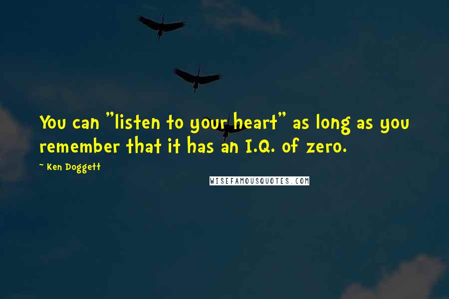 Ken Doggett Quotes: You can "listen to your heart" as long as you remember that it has an I.Q. of zero.