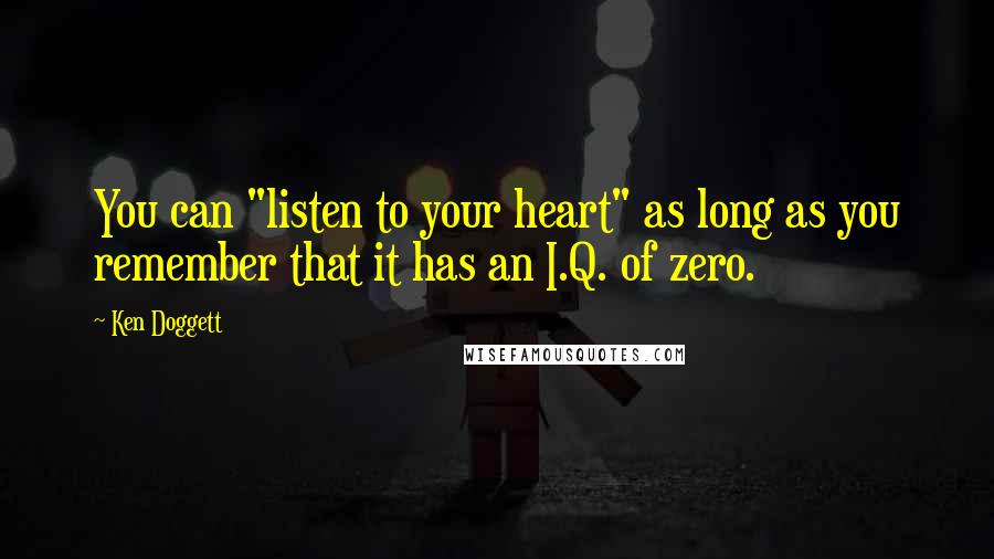 Ken Doggett Quotes: You can "listen to your heart" as long as you remember that it has an I.Q. of zero.