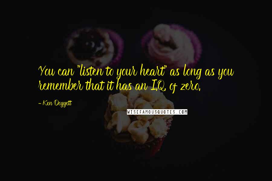 Ken Doggett Quotes: You can "listen to your heart" as long as you remember that it has an I.Q. of zero.