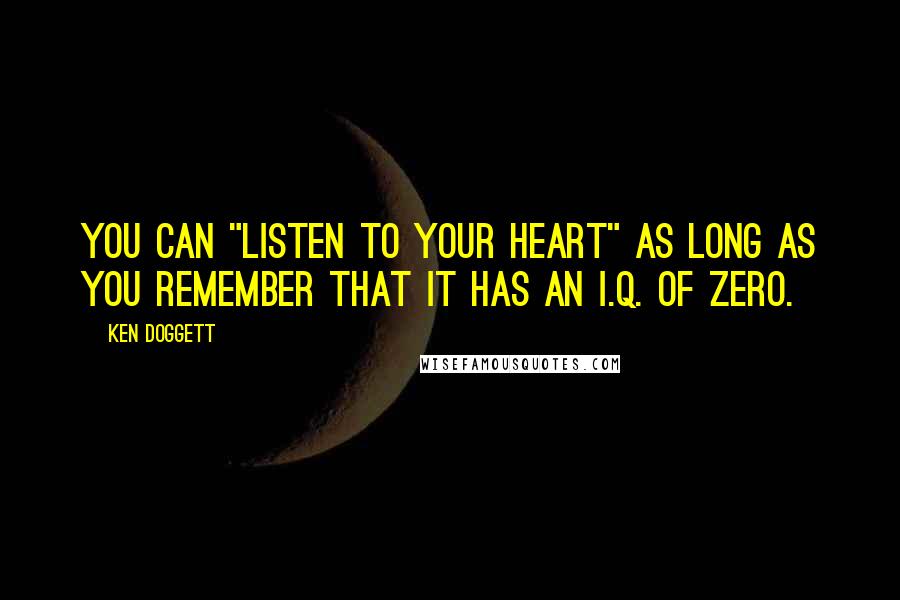 Ken Doggett Quotes: You can "listen to your heart" as long as you remember that it has an I.Q. of zero.