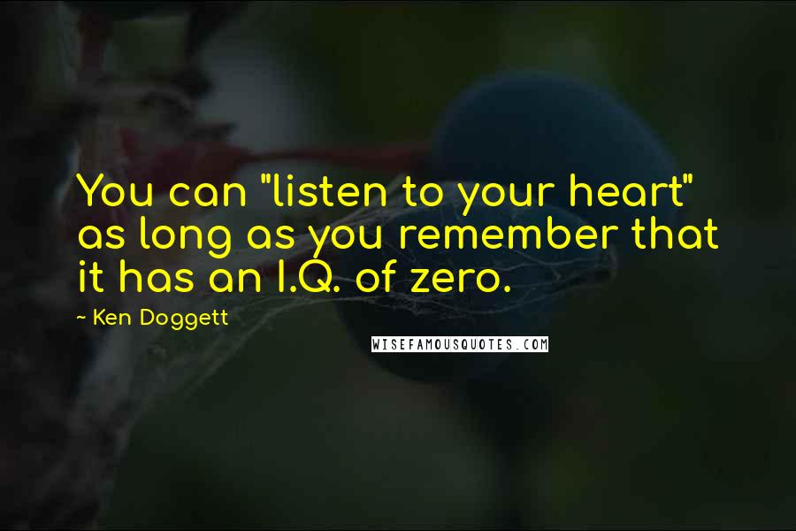 Ken Doggett Quotes: You can "listen to your heart" as long as you remember that it has an I.Q. of zero.